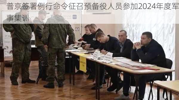 普京签署例行命令征召预备役人员参加2024年度军事集训