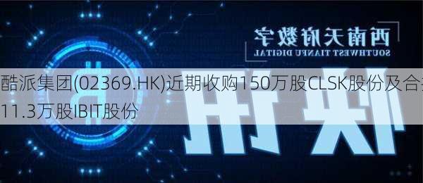 酷派集团(02369.HK)近期收购150万股CLSK股份及合共11.3万股IBIT股份