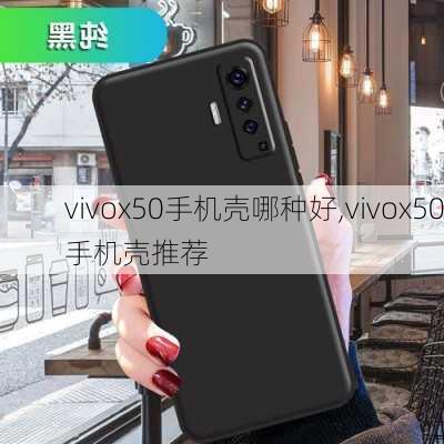 vivox50手机壳哪种好,vivox50手机壳推荐